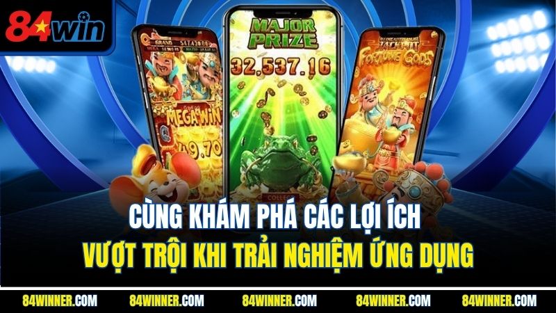 Cùng khám phá các lợi ích vượt trội khi trải nghiệm ứng dụng