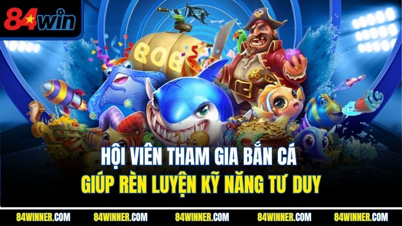 Hội viên tham gia bắn cá giúp rèn luyện kỹ năng tư duy