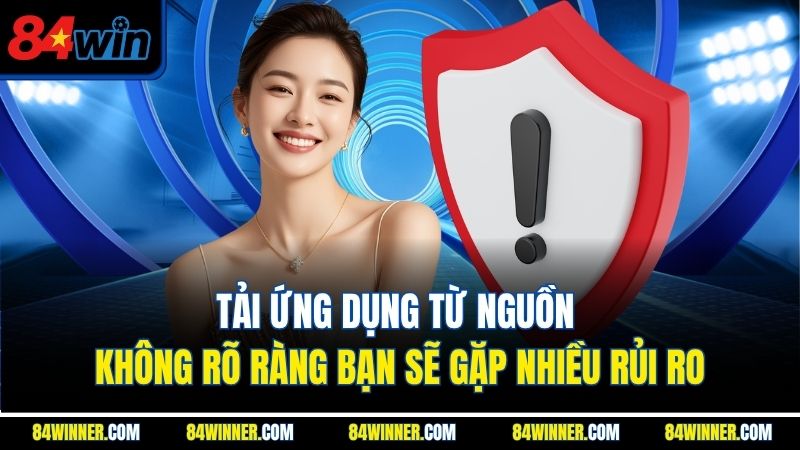 Tải ứng dụng từ nguồn không rõ ràng bạn sẽ gặp nhiều rủi ro