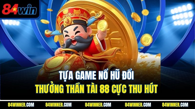 Tựa game nổ hũ đổi thưởng Thần tài 88 cực thu hút 